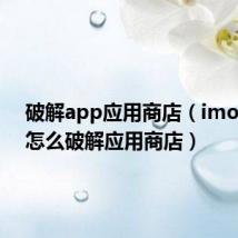破解app应用商店(imoo手机怎么破解应用商店)