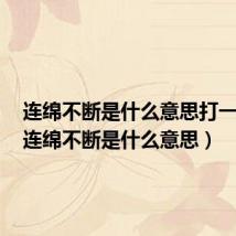 连绵不断是什么意思打一动物(连绵不断是什么意思)