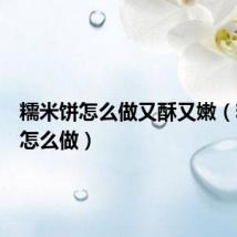 糯米饼怎么做又酥又嫩(糯米饼怎么做)