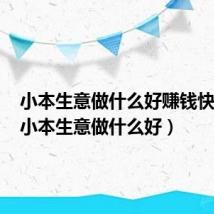 小本生意做什么好赚钱快宝妈（小本生意做什么好）