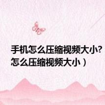 手机怎么压缩视频大小?(手机怎么压缩视频大小)