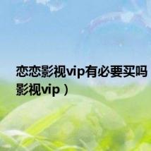 恋恋影视vip有必要买吗（恋恋影视vip）