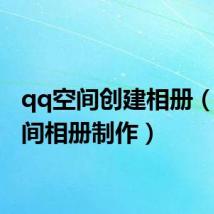 qq空间创建相册（qq空间相册制作）