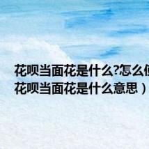 花呗当面花是什么?怎么使用?(花呗当面花是什么意思)