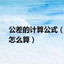 公差的计算公式（公差怎么算）