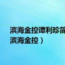 滨海金控谭利珍简历（滨海金控）