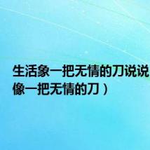 生活象一把无情的刀说说(生活像一把无情的刀)