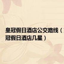 皇冠假日酒店公交路线（交通皇冠假日酒店几星）