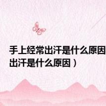 手上经常出汗是什么原因（经常出汗是什么原因）