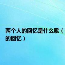 两个人的回忆是什么歌（两个人的回忆）