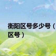 衡阳区号多少号（衡阳区号）