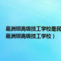 葛洲坝高级技工学校是民办吗（葛洲坝高级技工学校）