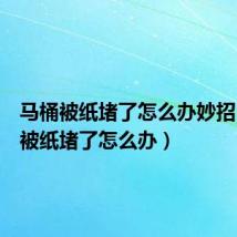 马桶被纸堵了怎么办妙招（马桶被纸堵了怎么办）