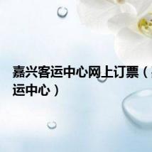 嘉兴客运中心网上订票（嘉兴客运中心）