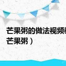 芒果粥的做法视频教程（芒果粥）