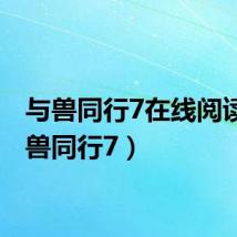 与兽同行7在线阅读（与兽同行7）