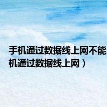 手机通过数据线上网不能用（手机通过数据线上网）