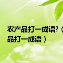 农产品打一成语?（农产品打一成语）