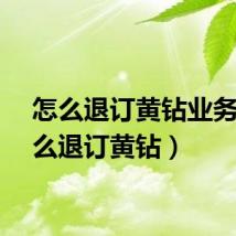 怎么退订黄钻业务（怎么退订黄钻）