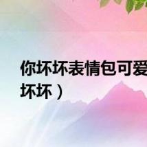你坏坏表情包可爱（你坏坏）
