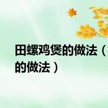 田螺鸡煲的做法（鸡煲的做法）