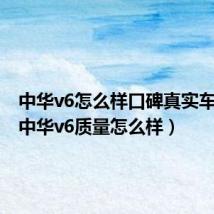 中华v6怎么样口碑真实车主来（中华v6质量怎么样）