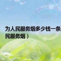 为人民服务烟多少钱一条（为人民服务烟）