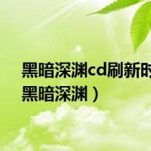 黑暗深渊cd刷新时间（黑暗深渊）
