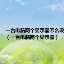 一台电脑两个显示器怎么设置主副（一台电脑两个显示器）