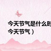 今天节气是什么时候（今天节气）