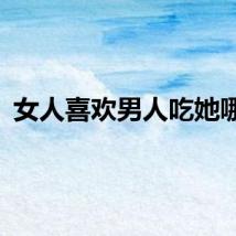 女人喜欢男人吃她哪里