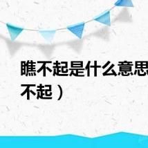 瞧不起是什么意思（瞧不起）