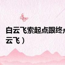 白云飞索起点跟终点（白云飞）