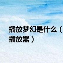 播放梦幻是什么（梦幻播放器）