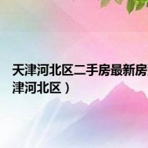 天津河北区二手房最新房源（天津河北区）
