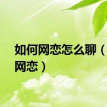 如何网恋怎么聊（如何网恋）