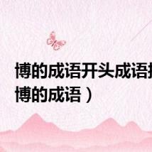 博的成语开头成语接龙（博的成语）