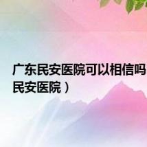 广东民安医院可以相信吗（广东民安医院）