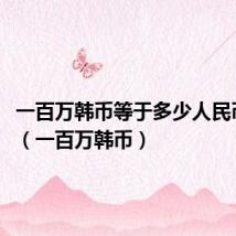 一百万韩币等于多少人民币2022（一百万韩币）