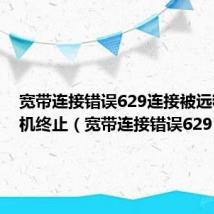 宽带连接错误629连接被远程计算机终止（宽带连接错误629）