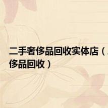 二手奢侈品回收实体店（二手奢侈品回收）