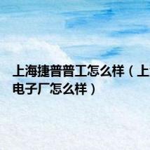 上海捷普普工怎么样（上海捷普电子厂怎么样）