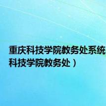 重庆科技学院教务处系统（重庆科技学院教务处）