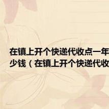 在镇上开个快递代收点一年能赚多少钱（在镇上开个快递代收点）
