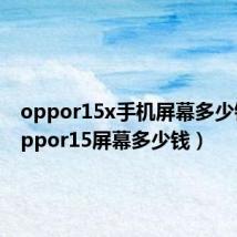 oppor15x手机屏幕多少钱?（oppor15屏幕多少钱）