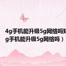 4g手机能升级5g网络吗知乎（4g手机能升级5g网络吗）