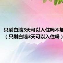只刷白墙3天可以入住吗不加乳胶漆(只刷白墙3天可以入住吗)