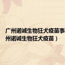 广州诺诚生物狂犬疫苗事件（广州诺诚生物狂犬疫苗）