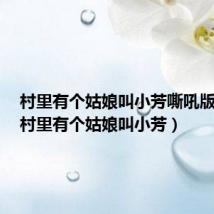 村里有个姑娘叫小芳嘶吼版原曲（村里有个姑娘叫小芳）