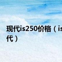 现代is250价格（is25现代）